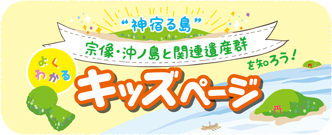 神宿る島 宗像 沖ノ島と関連遺産群とは キッズページ 知る 世界遺産 神宿る島 宗像 沖ノ島と関連遺産群